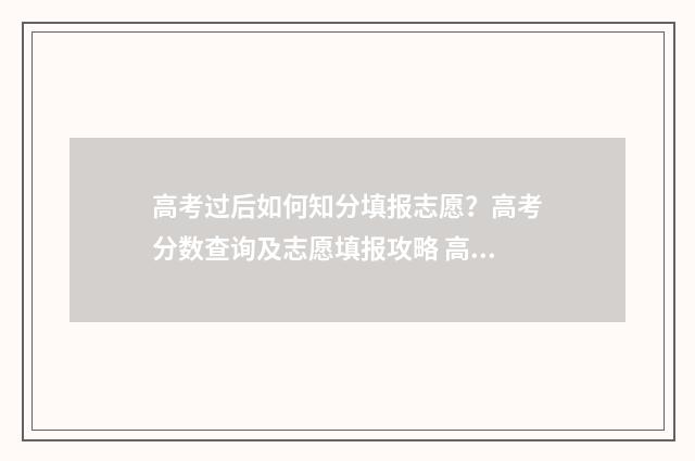 高考过后如何知分填报志愿？高考分数查询及志愿填报攻略 高考过后如何知道学籍号