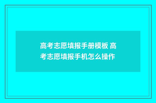 高考志愿填报手册模板 高考志愿填报手机怎么操作