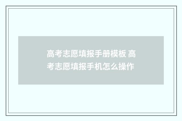 高考志愿填报手册模板 高考志愿填报手机怎么操作