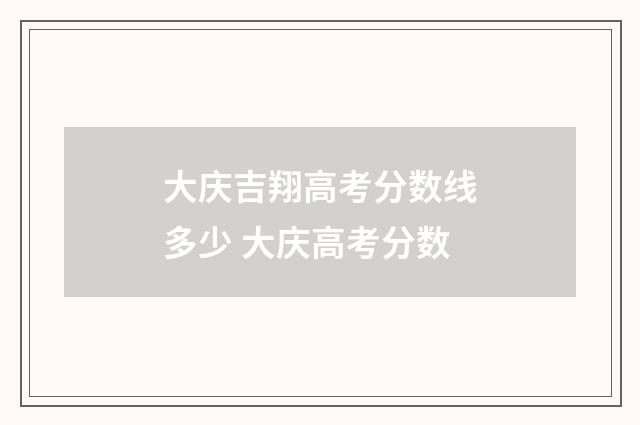 大庆吉翔高考分数线多少 大庆高考分数