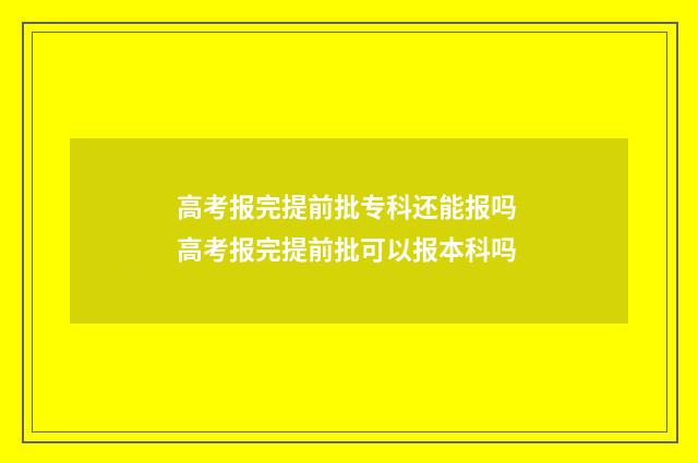 高考报完提前批专科还能报吗 高考报完提前批可以报本科吗