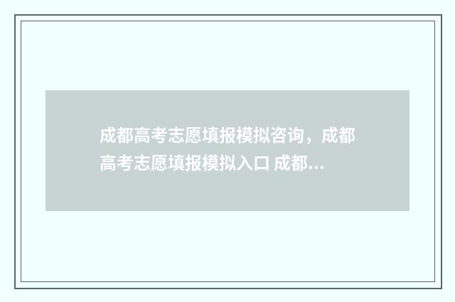 成都高考志愿填报模拟咨询，成都高考志愿填报模拟入口 成都高考志愿填报网址