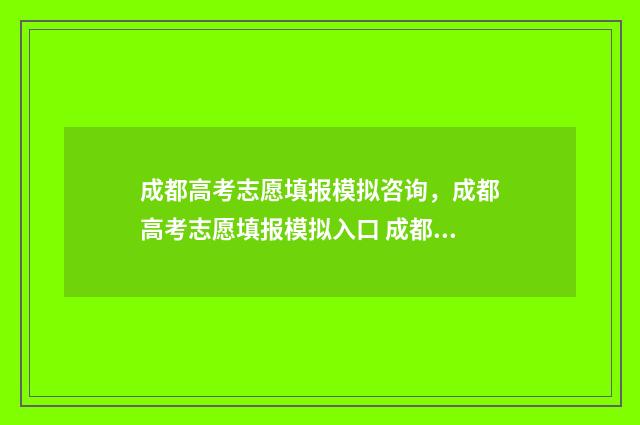 成都高考志愿填报模拟咨询，成都高考志愿填报模拟入口 成都高考志愿填报网址