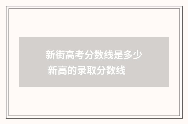 新街高考分数线是多少 新高的录取分数线