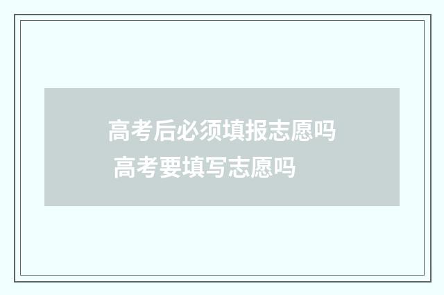 高考后必须填报志愿吗 高考要填写志愿吗