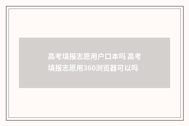 高考填报志愿用户口本吗 高考填报志愿用360浏览器可以吗