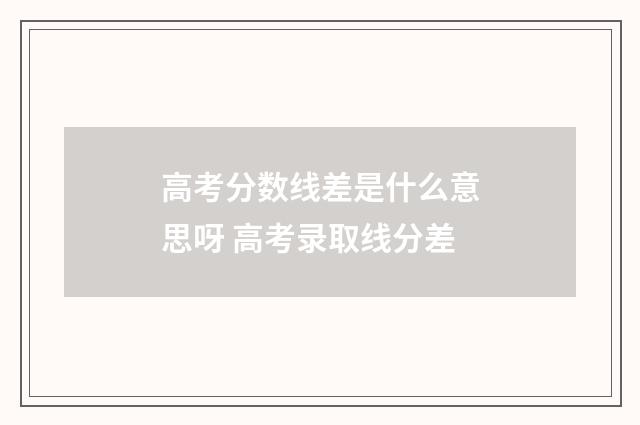 高考分数线差是什么意思呀 高考录取线分差