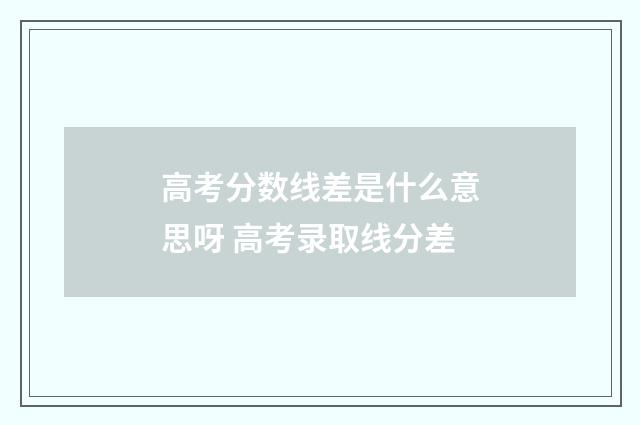 高考分数线差是什么意思呀 高考录取线分差
