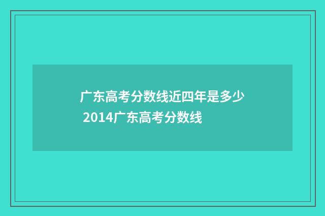广东高考分数线近四年是多少 2014广东高考分数线