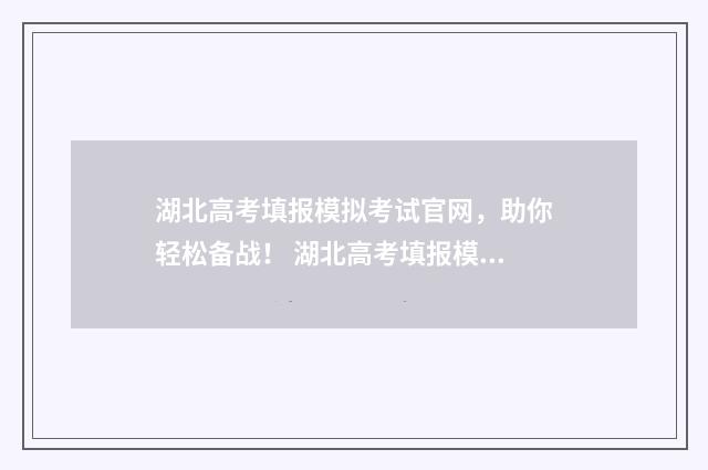湖北高考填报模拟考试官网，助你轻松备战！ 湖北高考填报模拟