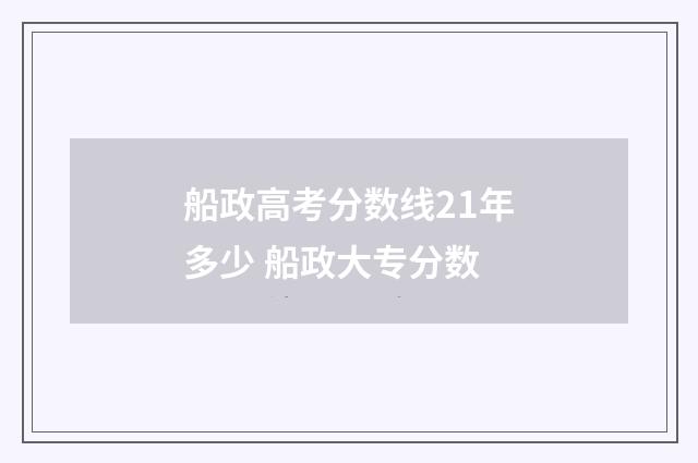 船政高考分数线21年多少 船政大专分数