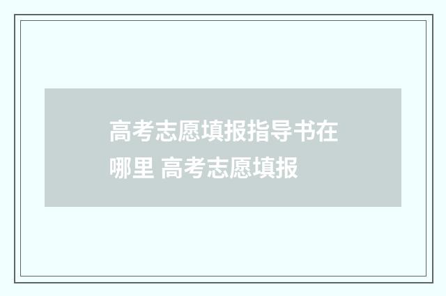 高考志愿填报指导书在哪里 高考志愿填报
