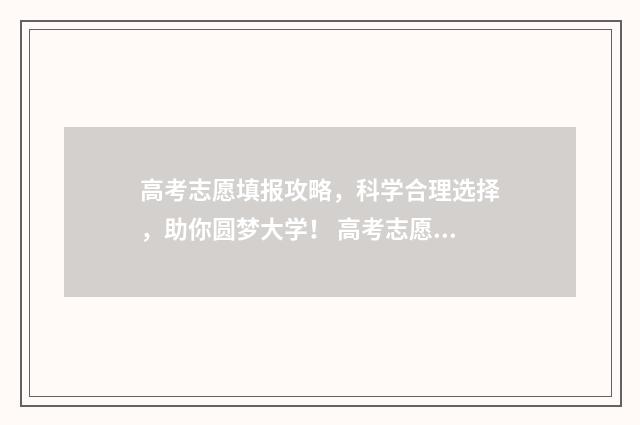 高考志愿填报攻略，科学合理选择，助你圆梦大学！ 高考志愿填报攻略专科