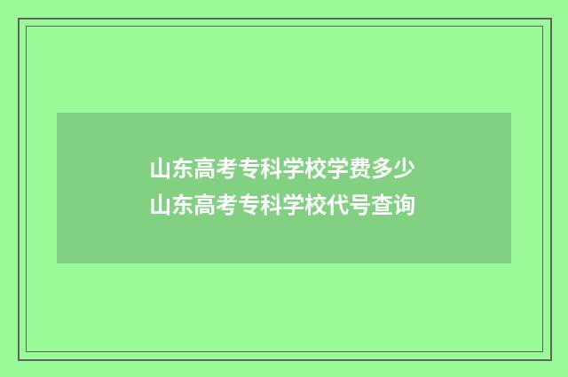 山东高考专科学校学费多少 山东高考专科学校代号查询