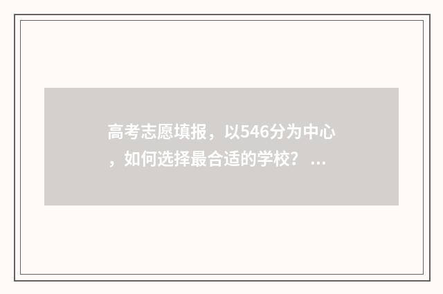 高考志愿填报，以546分为中心，如何选择最合适的学校？ 高考志愿填报专业一览表