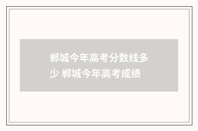 郸城今年高考分数线多少 郸城今年高考成绩