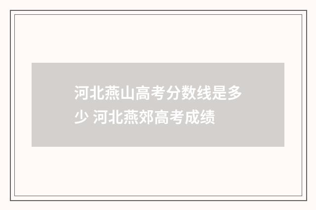 河北燕山高考分数线是多少 河北燕郊高考成绩