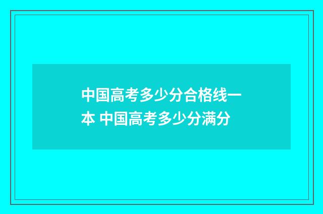 中国高考多少分合格线一本 中国高考多少分满分