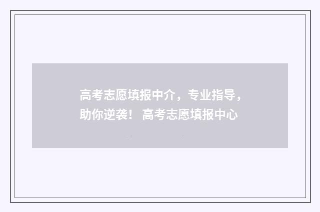 高考志愿填报中介，专业指导，助你逆袭！ 高考志愿填报中心