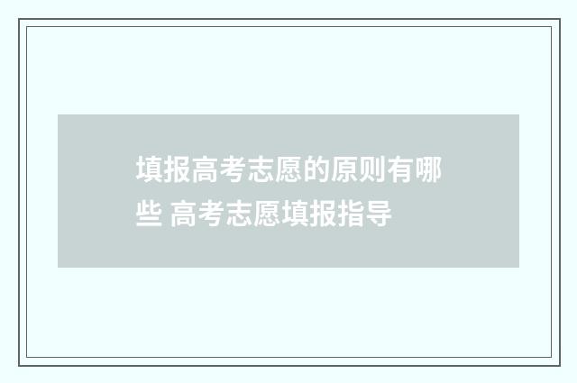 填报高考志愿的原则有哪些 高考志愿填报指导