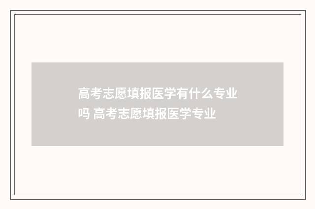 高考志愿填报医学有什么专业吗 高考志愿填报医学专业