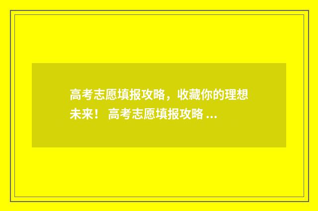 高考志愿填报攻略，收藏你的理想未来！ 高考志愿填报攻略 书