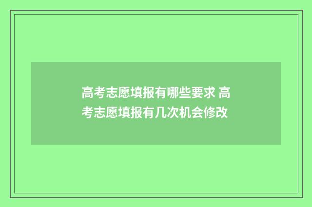 高考志愿填报有哪些要求 高考志愿填报有几次机会修改