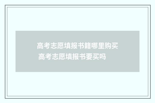 高考志愿填报书籍哪里购买 高考志愿填报书要买吗