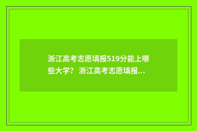 浙江高考志愿填报519分能上哪些大学？ 浙江高考志愿填报二段时间