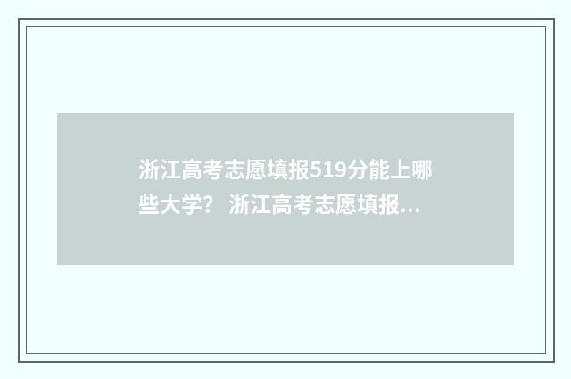浙江高考志愿填报519分能上哪些大学？ 浙江高考志愿填报二段时间