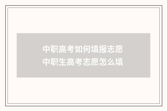 中职高考如何填报志愿 中职生高考志愿怎么填