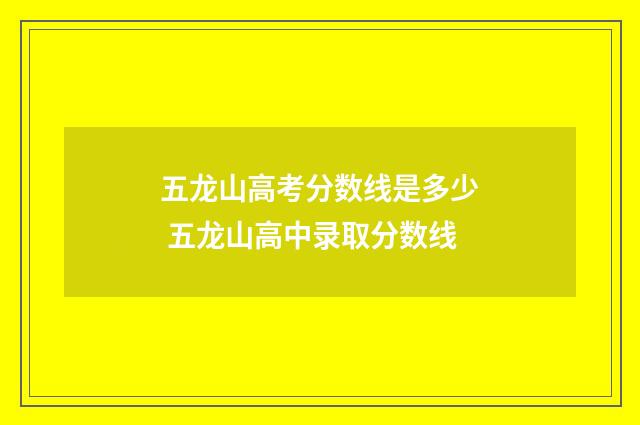 五龙山高考分数线是多少 五龙山高中录取分数线
