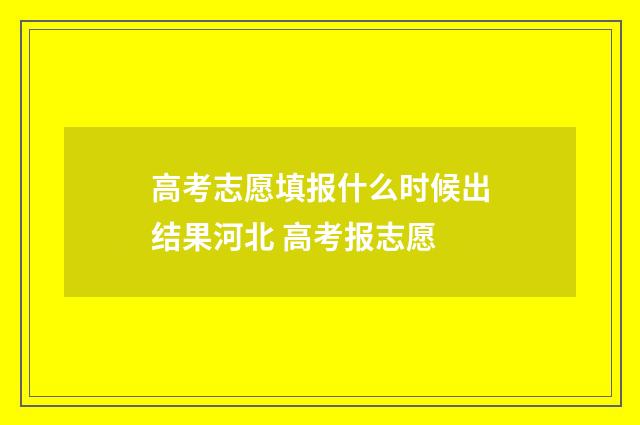 高考志愿填报什么时候出结果河北 高考报志愿