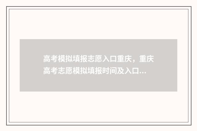 高考模拟填报志愿入口重庆，重庆高考志愿模拟填报时间及入口 高考模拟填报志愿怎么填报