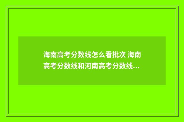 海南高考分数线怎么看批次 海南高考分数线和河南高考分数线哪一个高考政策好