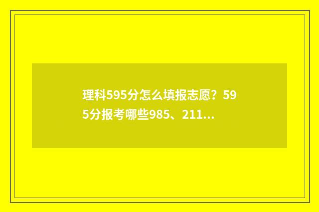理科595分怎么填报志愿？595分报考哪些985、211高校？ 高考理科595分