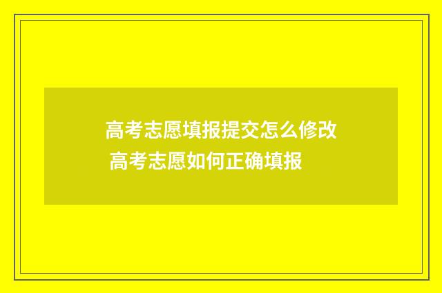 高考志愿填报提交怎么修改 高考志愿如何正确填报