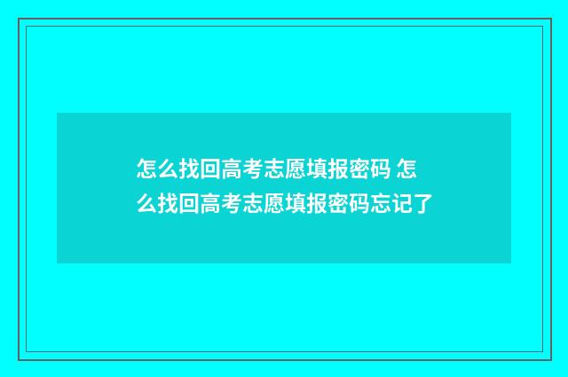 怎么找回高考志愿填报密码 怎么找回高考志愿填报密码忘记了