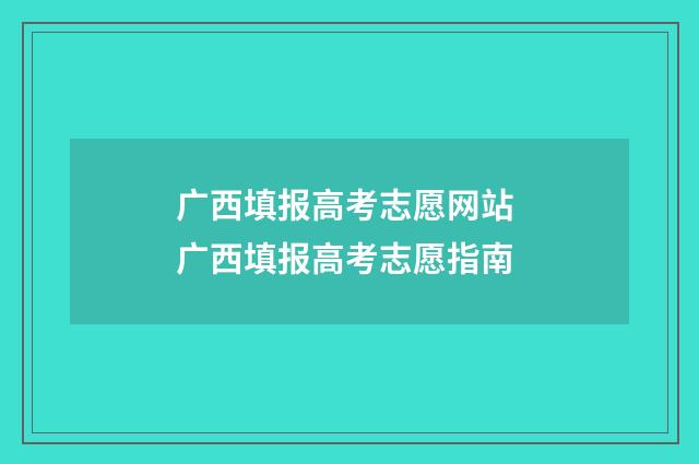 广西填报高考志愿网站 广西填报高考志愿指南