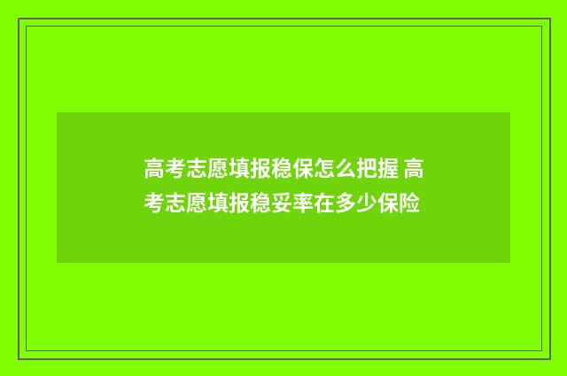 高考志愿填报稳保怎么把握 高考志愿填报稳妥率在多少保险