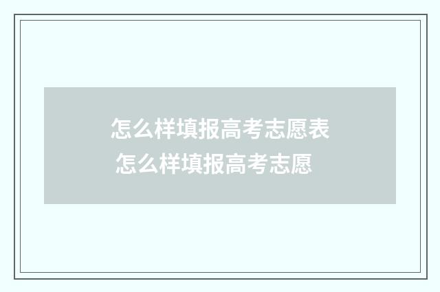 怎么样填报高考志愿表 怎么样填报高考志愿