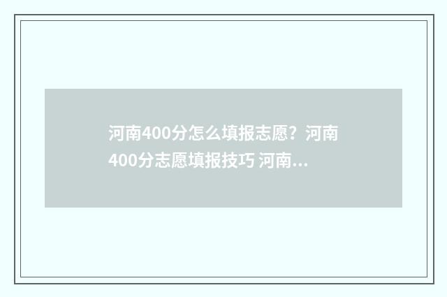 河南400分怎么填报志愿？河南400分志愿填报技巧 河南400分位次