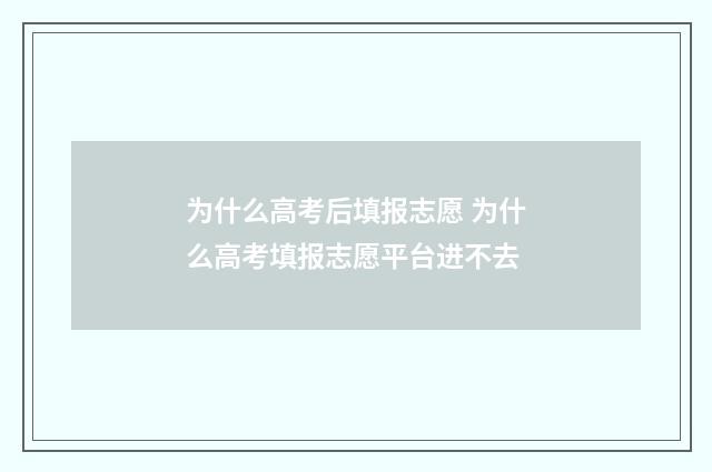 为什么高考后填报志愿 为什么高考填报志愿平台进不去