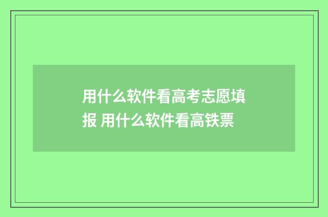 用什么软件看高考志愿填报 用什么软件看高铁票