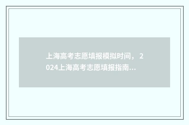 上海高考志愿填报模拟时间， 2024上海高考志愿填报指南 上海高考志愿填报网站官网