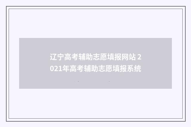 辽宁高考辅助志愿填报网站 2021年高考辅助志愿填报系统