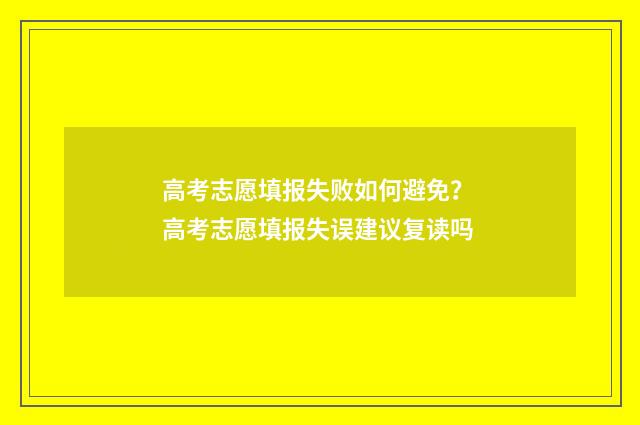 高考志愿填报失败如何避免？ 高考志愿填报失误建议复读吗