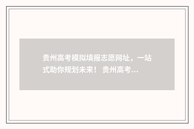 贵州高考模拟填报志愿网址，一站式助你规划未来！ 贵州高考模拟填报志愿
