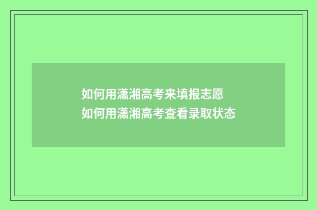 如何用潇湘高考来填报志愿 如何用潇湘高考查看录取状态