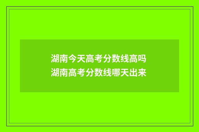 湖南今天高考分数线高吗 湖南高考分数线哪天出来